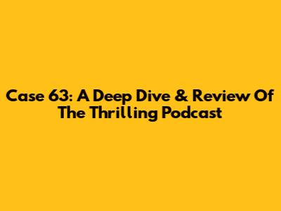 Case 63: A Deep Dive & Review Of The Thrilling Podcast