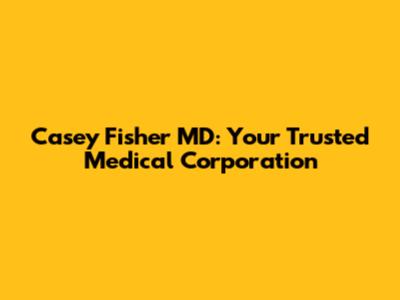 Casey Fisher MD: Your Trusted Medical Corporation
