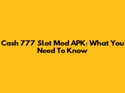 Cash 777 Slot Mod APK: What You Need To Know