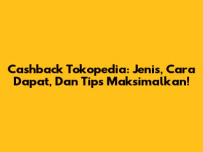 Cashback Tokopedia: Jenis, Cara Dapat, Dan Tips Maksimalkan!