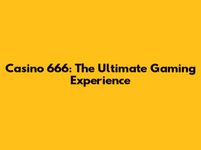 Casino 666: The Ultimate Gaming Experience