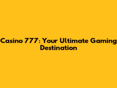 Casino 777: Your Ultimate Gaming Destination