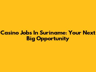 Casino Jobs In Suriname: Your Next Big Opportunity