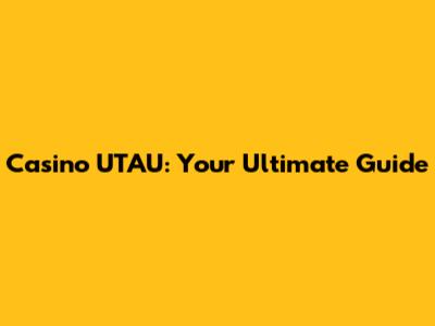 Casino UTAU: Your Ultimate Guide