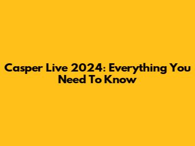 Casper Live 2024: Everything You Need To Know