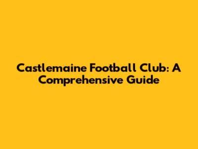 Castlemaine Football Club: A Comprehensive Guide