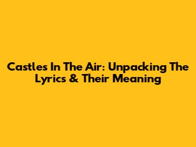 Castles In The Air: Unpacking The Lyrics & Their Meaning