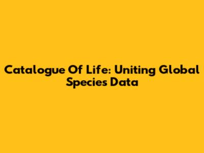Catalogue Of Life: Uniting Global Species Data