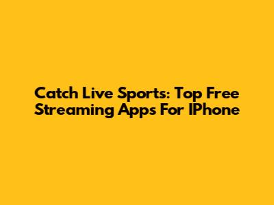 Catch Live Sports: Top Free Streaming Apps For IPhone