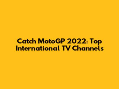 Catch MotoGP 2022: Top International TV Channels