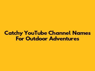 Catchy YouTube Channel Names For Outdoor Adventures
