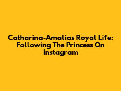 Catharina-Amalia's Royal Life: Following The Princess On Instagram