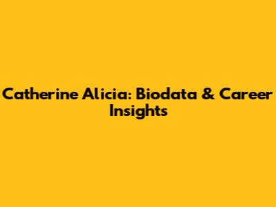 Catherine Alicia: Biodata & Career Insights