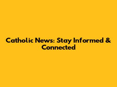 Catholic News: Stay Informed & Connected