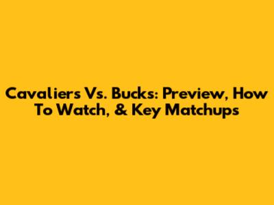 Cavaliers Vs. Bucks: Preview, How To Watch, & Key Matchups