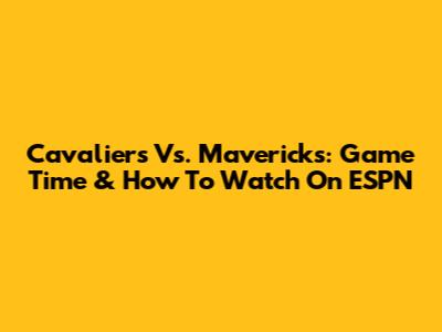 Cavaliers Vs. Mavericks: Game Time & How To Watch On ESPN