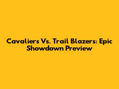 Cavaliers Vs. Trail Blazers: Epic Showdown Preview