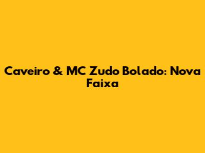 Caveiro & MC Zudo Bolado: Nova Faixa