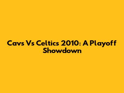 Cavs Vs Celtics 2010: A Playoff Showdown