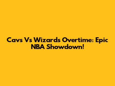 Cavs Vs Wizards Overtime: Epic NBA Showdown!