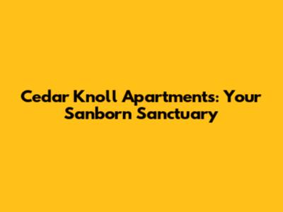 Cedar Knoll Apartments: Your Sanborn Sanctuary
