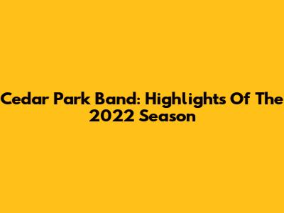 Cedar Park Band: Highlights Of The 2022 Season