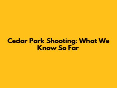 Cedar Park Shooting: What We Know So Far