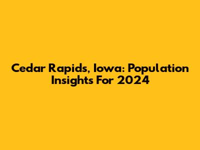 Cedar Rapids, Iowa: Population Insights For 2024