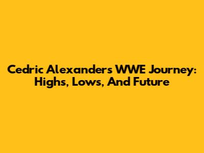 Cedric Alexander's WWE Journey: Highs, Lows, And Future