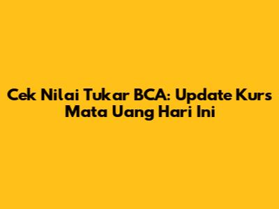 Cek Nilai Tukar BCA: Update Kurs Mata Uang Hari Ini