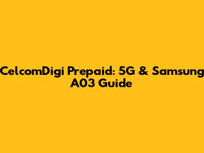 CelcomDigi Prepaid: 5G & Samsung A03 Guide