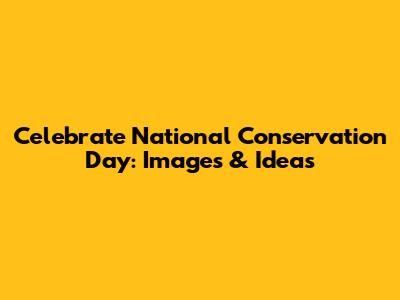 Celebrate National Conservation Day: Images & Ideas