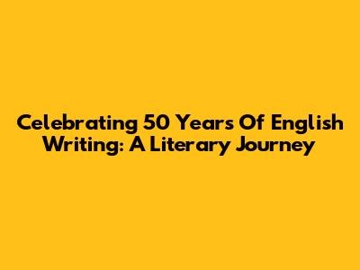 Celebrating 50 Years Of English Writing: A Literary Journey