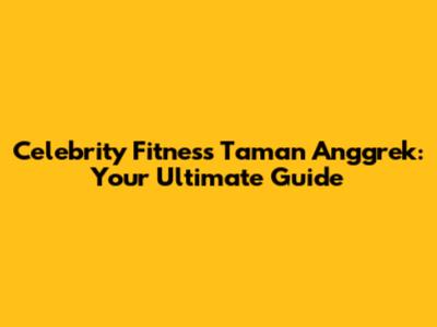 Celebrity Fitness Taman Anggrek: Your Ultimate Guide