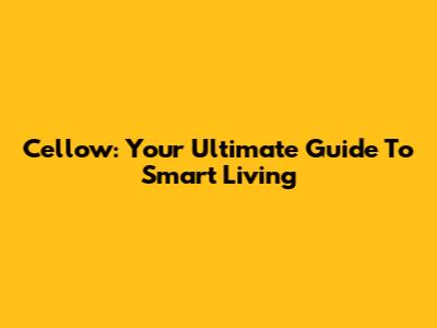Cellow: Your Ultimate Guide To Smart Living