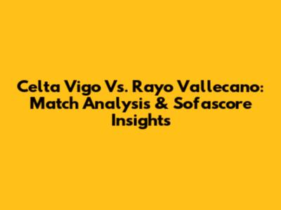 Celta Vigo Vs. Rayo Vallecano: Match Analysis & Sofascore Insights