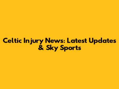 Celtic Injury News: Latest Updates & Sky Sports