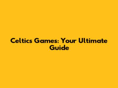 Celtics Games: Your Ultimate Guide