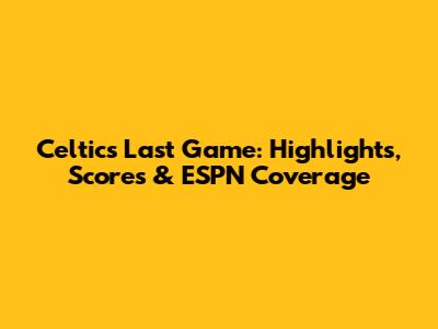 Celtics Last Game: Highlights, Scores & ESPN Coverage