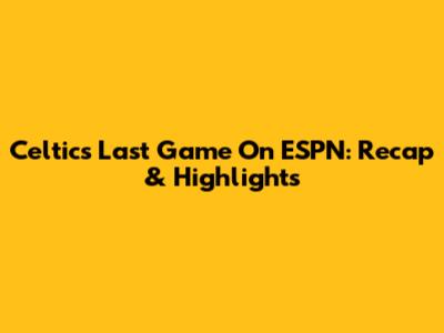 Celtics Last Game On ESPN: Recap & Highlights