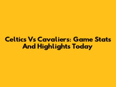 Celtics Vs Cavaliers: Game Stats And Highlights Today