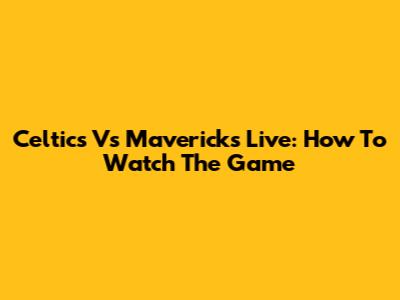 Celtics Vs Mavericks Live: How To Watch The Game