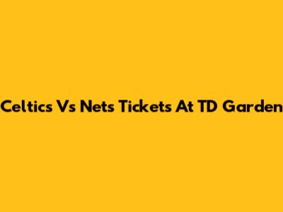 Celtics Vs Nets Tickets At TD Garden