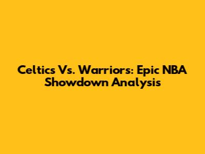 Celtics Vs. Warriors: Epic NBA Showdown Analysis
