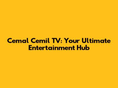Cemal Cemil TV: Your Ultimate Entertainment Hub