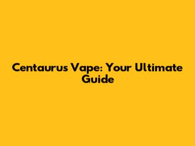 Centaurus Vape: Your Ultimate Guide