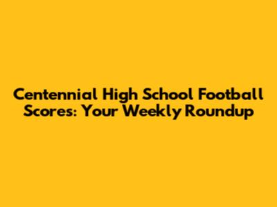 Centennial High School Football Scores: Your Weekly Roundup