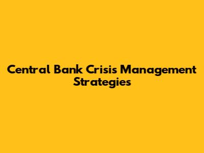Central Bank Crisis Management Strategies