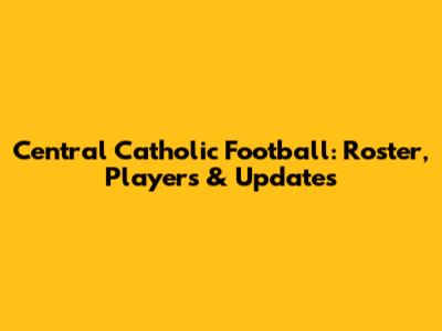 Central Catholic Football: Roster, Players & Updates