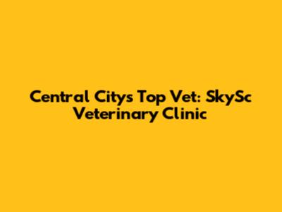 Central City's Top Vet: SkySc Veterinary Clinic